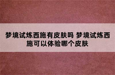 梦境试炼西施有皮肤吗 梦境试炼西施可以体验哪个皮肤